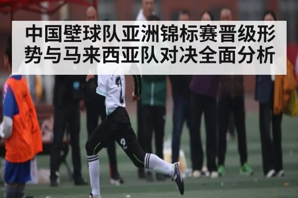 中国壁球队亚洲锦标赛晋级形势与马来西亚队对决全面分析