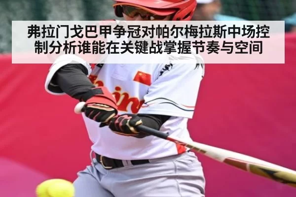 弗拉门戈巴甲争冠对帕尔梅拉斯中场控制分析谁能在关键战掌握节奏与空间